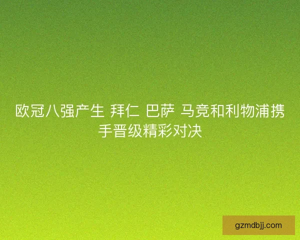 欧冠八强产生 拜仁 巴萨 马竞和利物浦携手晋级精彩对决