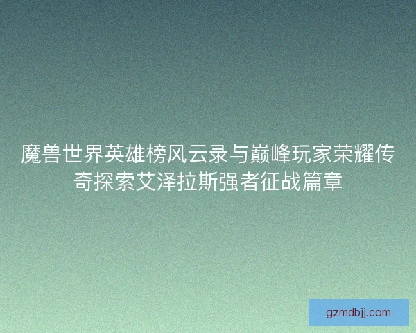 魔兽世界英雄榜风云录与巅峰玩家荣耀传奇探索艾泽拉斯强者征战篇章