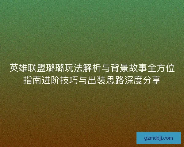 英雄联盟璐璐玩法解析与背景故事全方位指南进阶技巧与出装思路深度分享