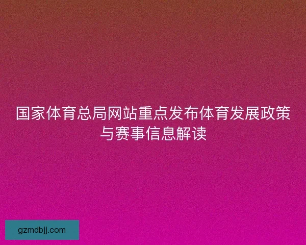 国家体育总局网站重点发布体育发展政策与赛事信息解读